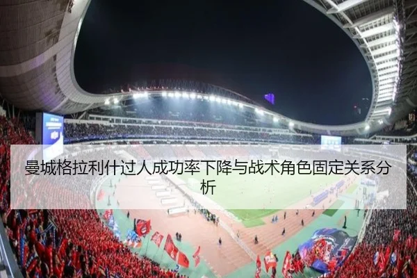 曼城格拉利什过人成功率下降与战术角色固定关系分析