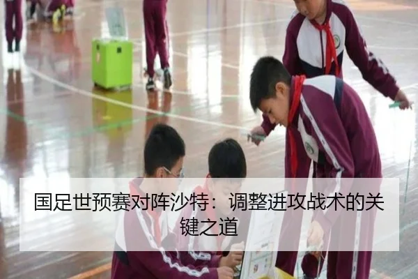 国足世预赛对阵沙特：调整进攻战术的关键之道